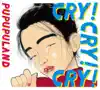 PUPUPULAND - CRY! CRY! CRY!