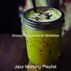 Jazz Morning Playlist - Groovy Background for Breakfast