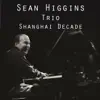 Sean Higgins Trio - Shanghai Decade