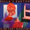 Bella's Bartok - Is Me That Monster?