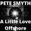 Pete Smyth - A Little Love Offshore - Single