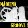 Máquina Groove - Máquinà Groove !